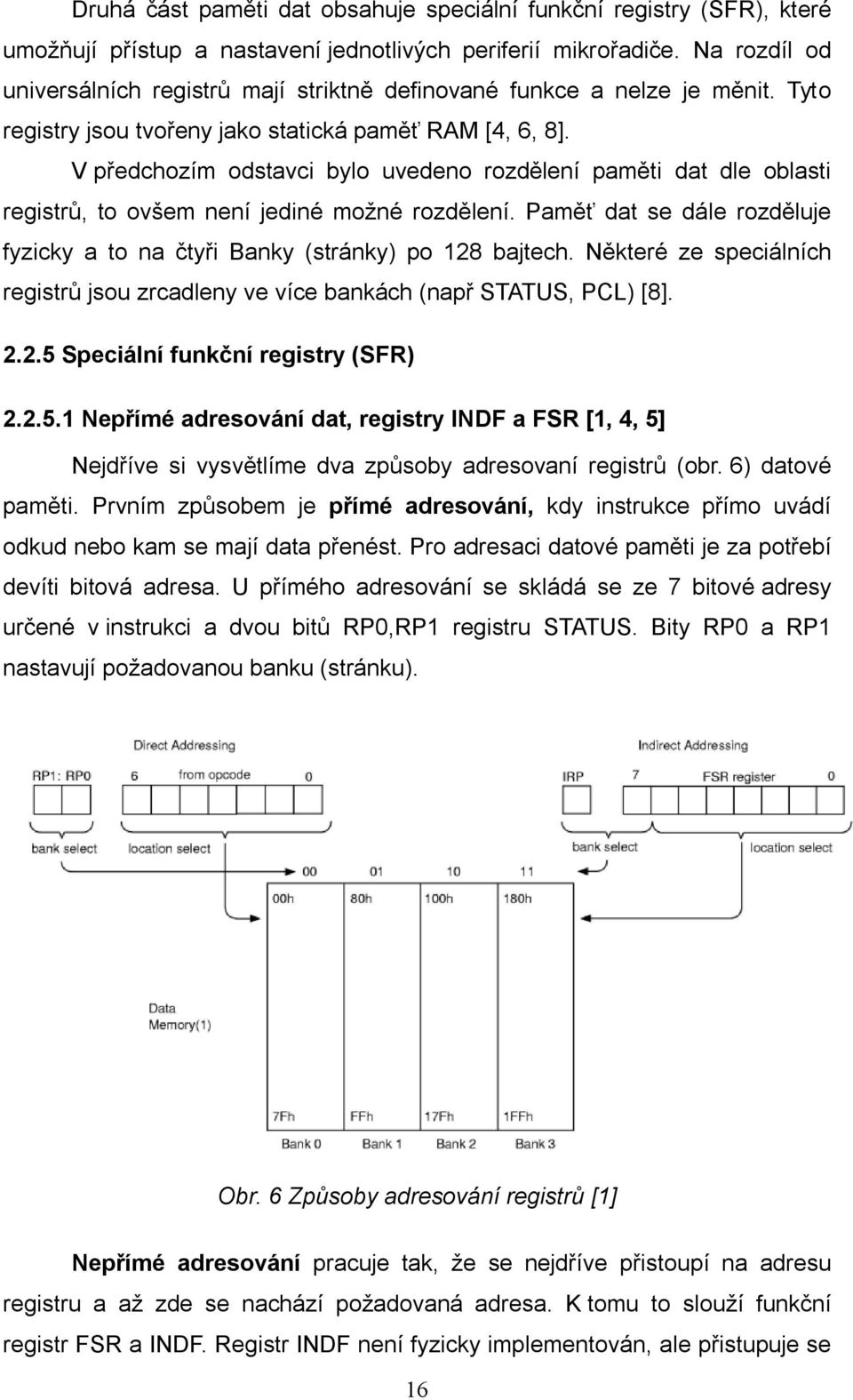 V předchozím odstavci bylo uvedeno rozdělení paměti dat dle oblasti registrů, to ovšem není jediné možné rozdělení. Paměť dat se dále rozděluje fyzicky a to na čtyři Banky (stránky) po 128 bajtech.