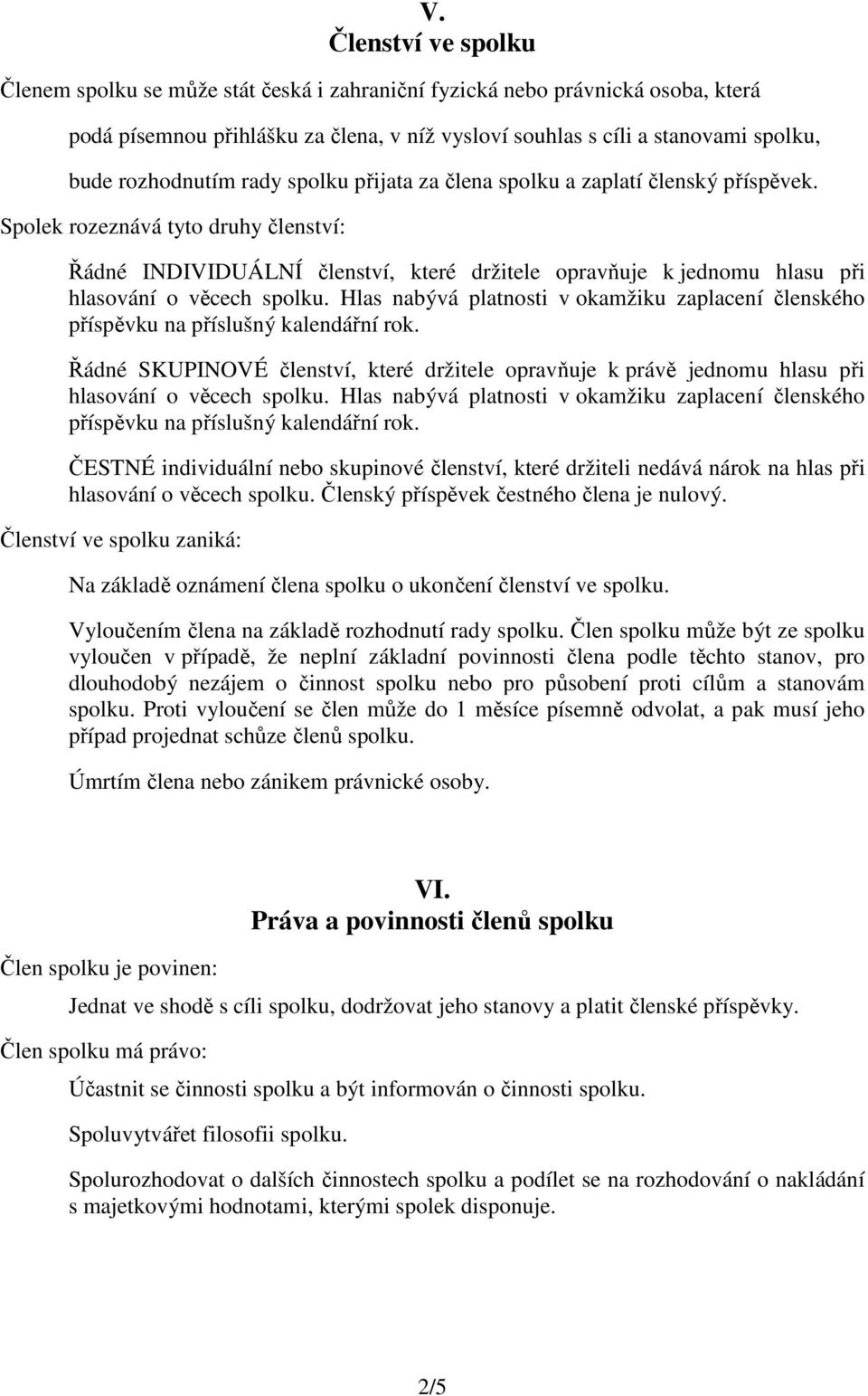 Spolek rozeznává tyto druhy členství: Řádné INDIVIDUÁLNÍ členství, které držitele opravňuje k jednomu hlasu při hlasování o věcech spolku.