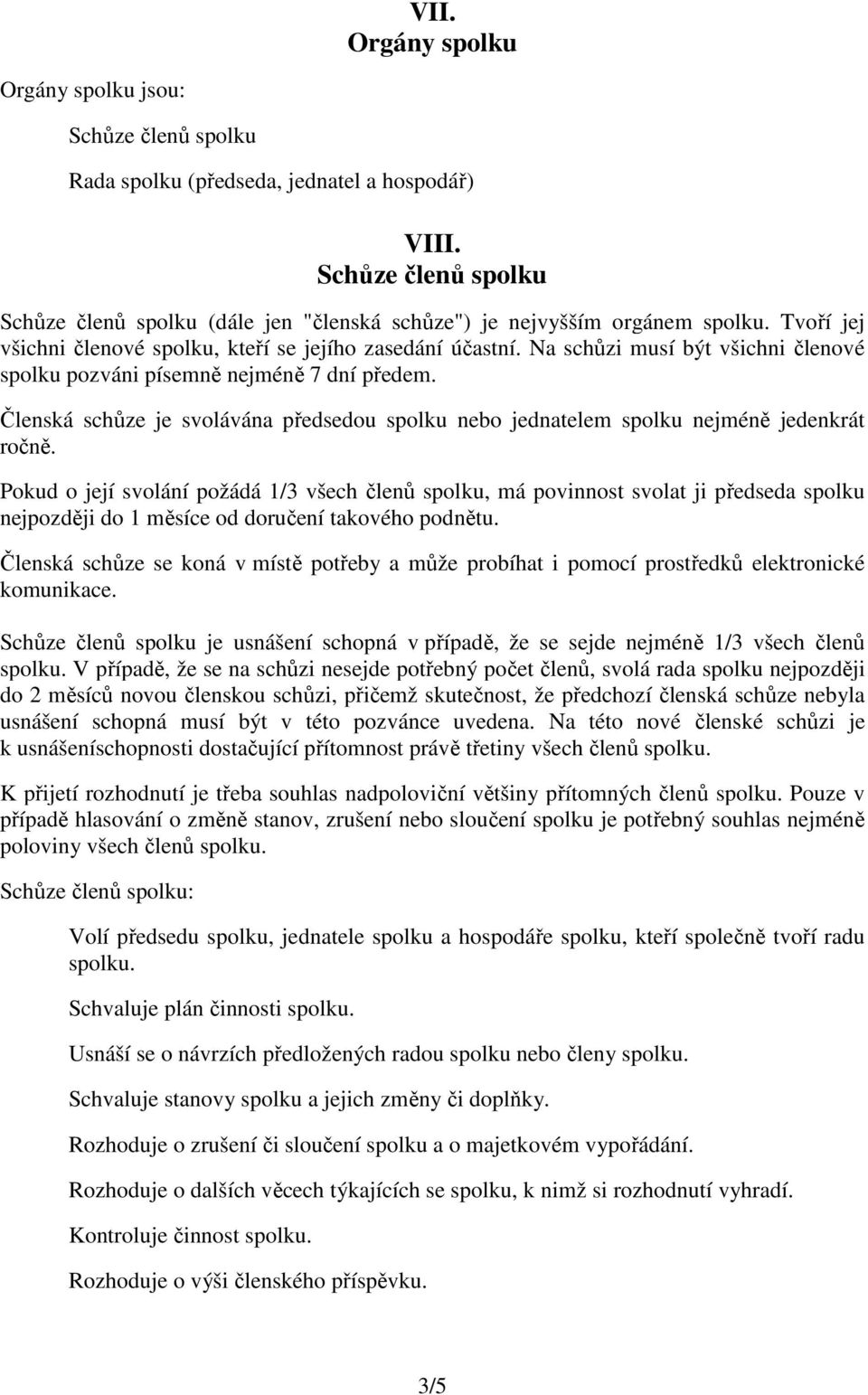 Na schůzi musí být všichni členové spolku pozváni písemně nejméně 7 dní předem. Členská schůze je svolávána předsedou spolku nebo jednatelem spolku nejméně jedenkrát ročně.