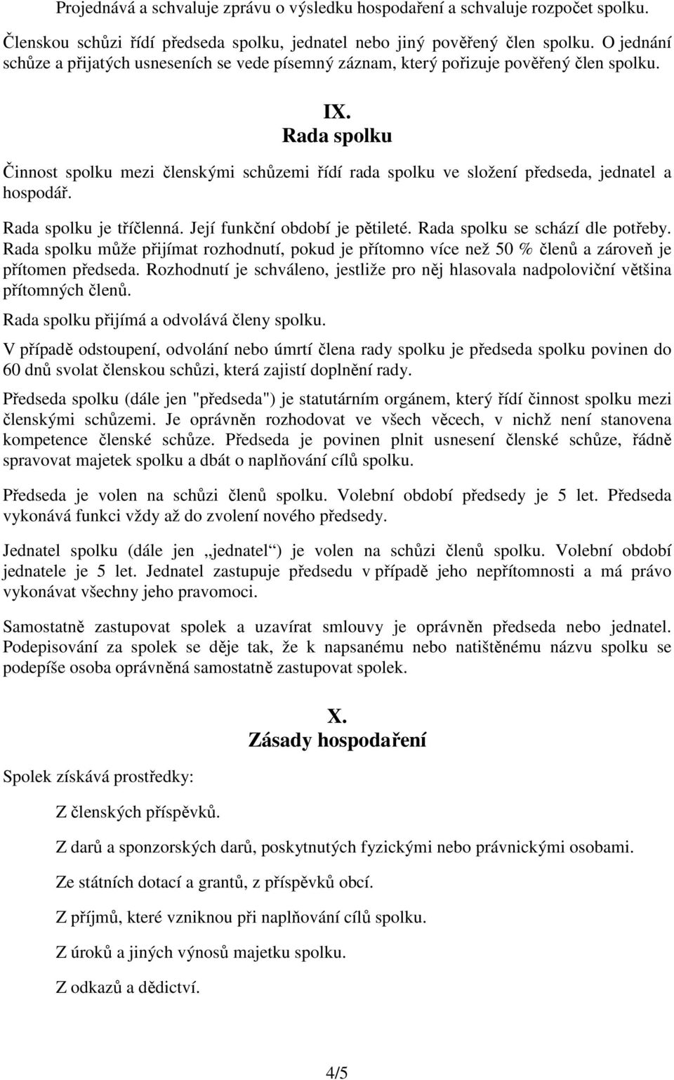 Rada spolku Činnost spolku mezi členskými schůzemi řídí rada spolku ve složení předseda, jednatel a hospodář. Rada spolku je tříčlenná. Její funkční období je pětileté.