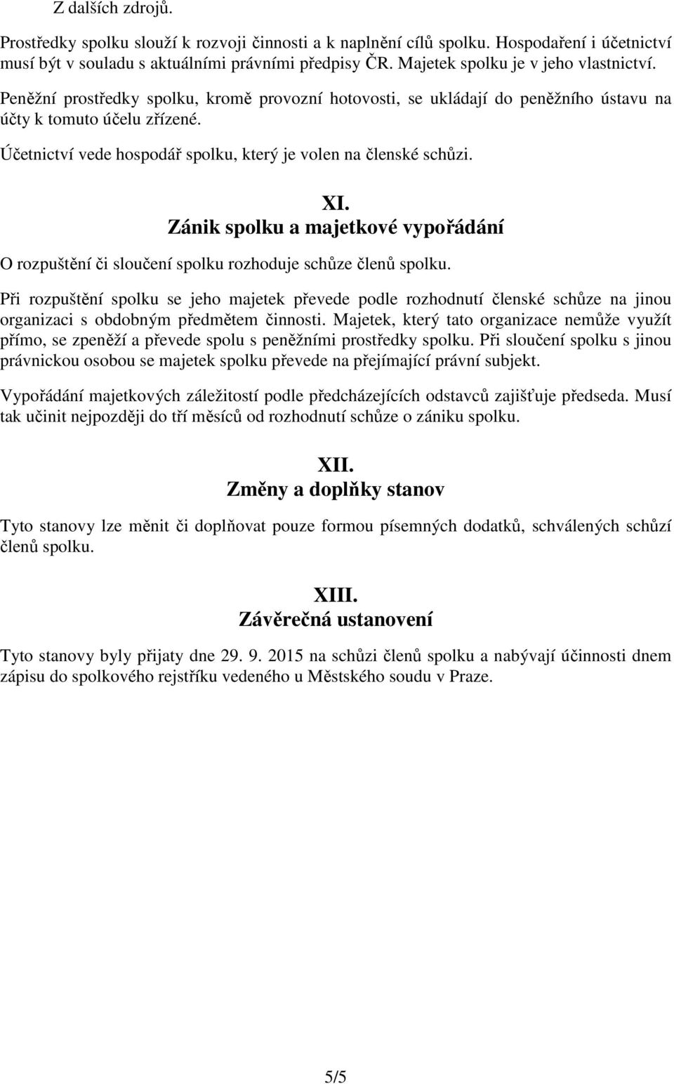 Účetnictví vede hospodář spolku, který je volen na členské schůzi. XI. Zánik spolku a majetkové vypořádání O rozpuštění či sloučení spolku rozhoduje schůze členů spolku.