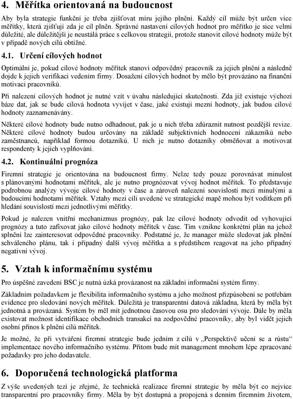 1. Určení cílových hodnot Optimální je, pokud cílové hodnoty měřítek stanoví odpovědný pracovník za jejich plnění a následně dojde k jejich verifikaci vedením firmy.