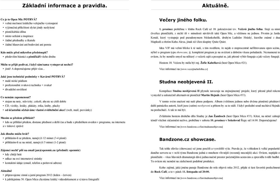 Kdo může před mikrofon předstoupit? především básnici a písničkáři všeho druhu Můžu se přijít podívat, i když sám/sama vystupovat nechci? jistě! A doporučujeme přijít včas.