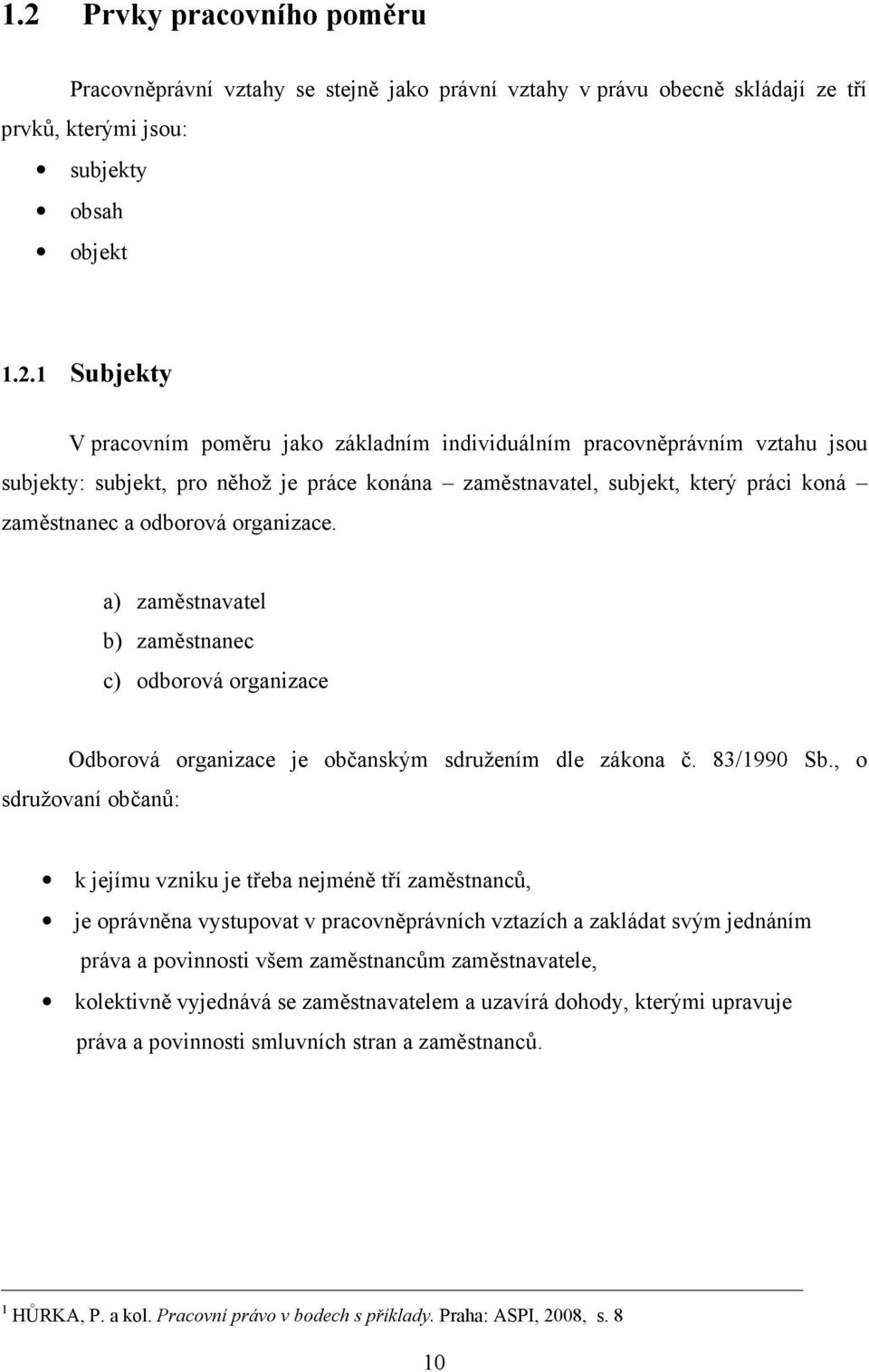 a) zaměstnavatel b) zaměstnanec c) odborová organizace Odborová organizace je občanským sdružením dle zákona č. 83/1990 Sb.