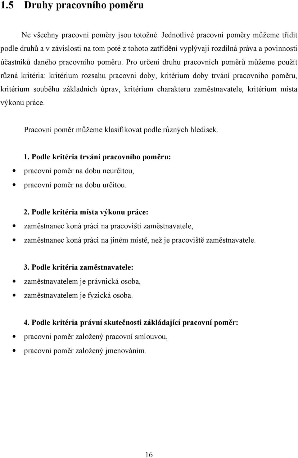 Pro určení druhu pracovních poměrů můžeme použít různá kritéria: kritérium rozsahu pracovní doby, kritérium doby trvání pracovního poměru, kritérium souběhu základních úprav, kritérium charakteru