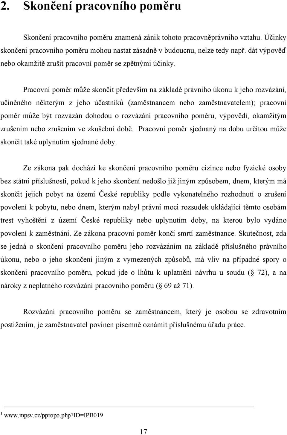 Pracovní poměr může skončit především na základě právního úkonu k jeho rozvázání, učiněného některým z jeho účastníků (zaměstnancem nebo zaměstnavatelem); pracovní poměr může být rozvázán dohodou o