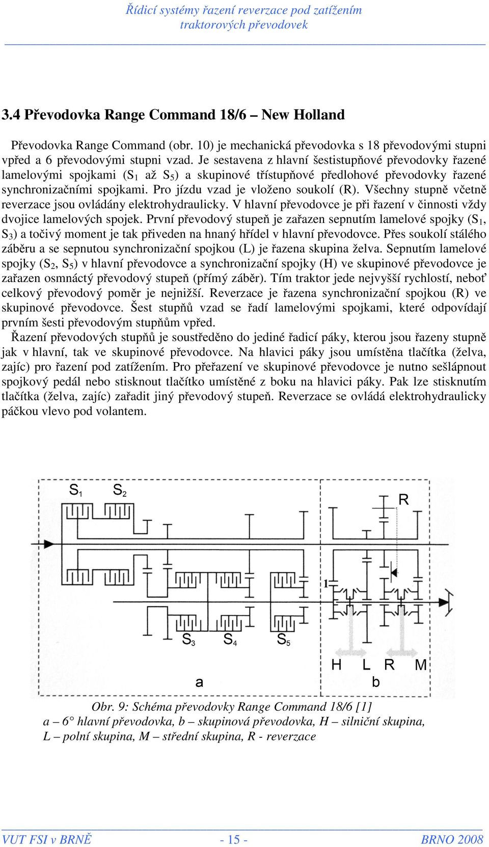 Pro jízdu vzad je vloženo soukolí (R). Všechny stupně včetně reverzace jsou ovládány elektrohydraulicky. V hlavní převodovce je při řazení v činnosti vždy dvojice lamelových spojek.