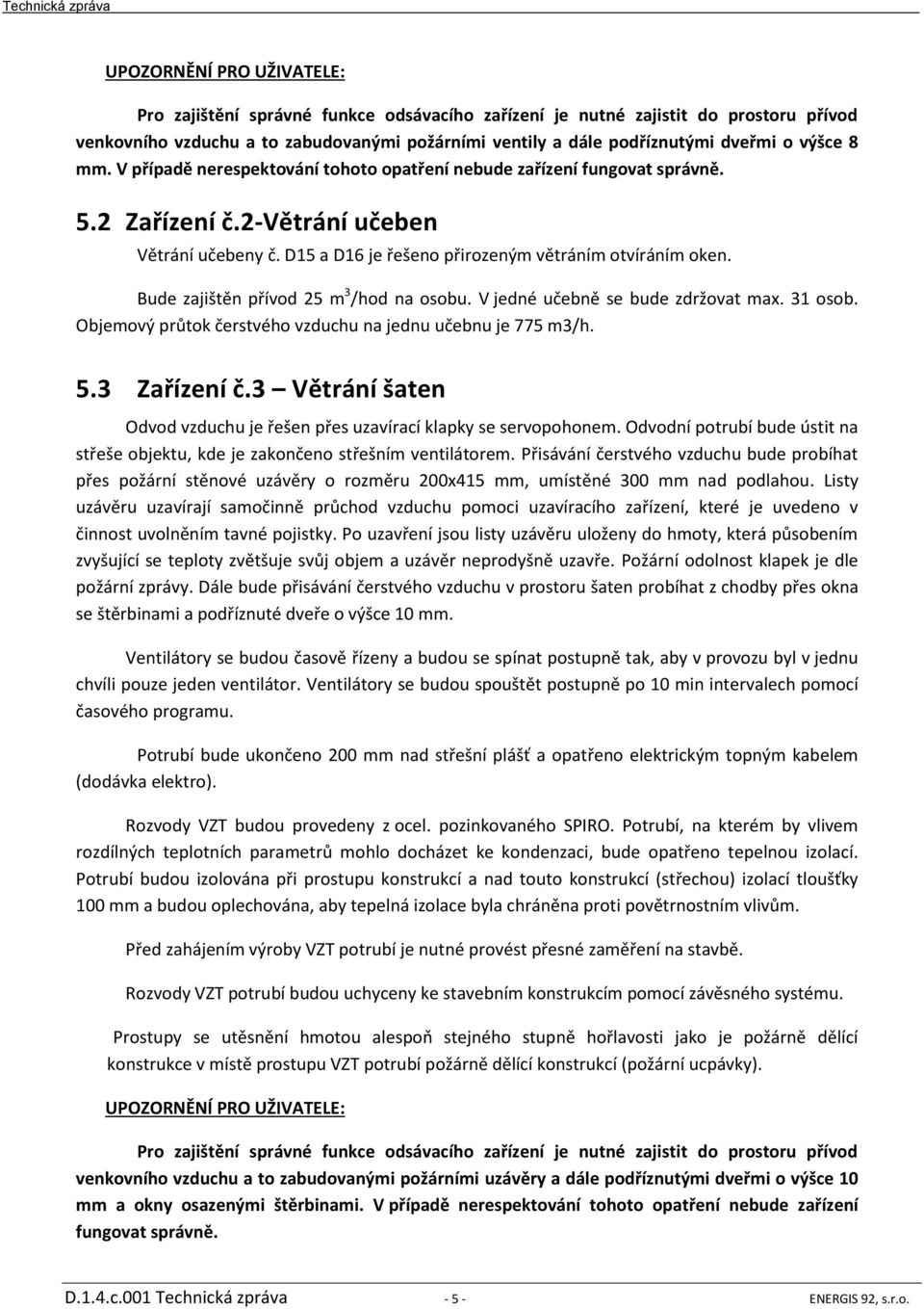 Bude zajištěn přívod 25 m 3 /hod na osobu. V jedné učebně se bude zdržovat max. 31 osob. Objemový průtok čerstvého vzduchu na jednu učebnu je 775 m3/h. 5.3 Zařízení č.