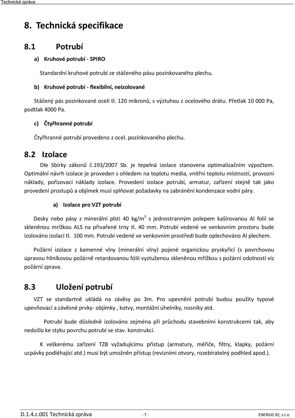 c) Čtyřhranné potrubí Čtyřhranné potrubí provedeno z ocel. pozinkovaného plechu. 8.2 Izolace Dle Sbírky zákonů č.193/2007 Sb. je tepelná izolace stanovena optimalizačním výpočtem.