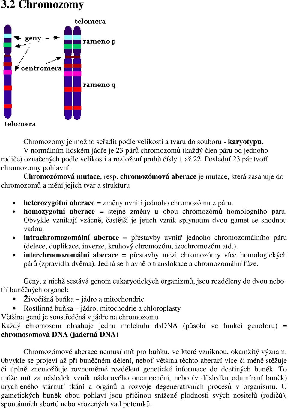 Chromozómová mutace, resp. chromozómová aberace je mutace, která zasahuje do chromozomů a mění jejich tvar a strukturu heterozygótní aberace = změny uvnitř jednoho chromozómu z páru.