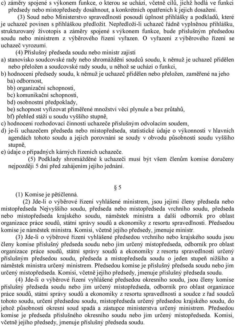 Nepředloží-li uchazeč řádně vyplněnou přihlášku, strukturovaný životopis a záměry spojené s výkonem funkce, bude příslušným předsedou soudu nebo ministrem z výběrového řízení vyřazen.