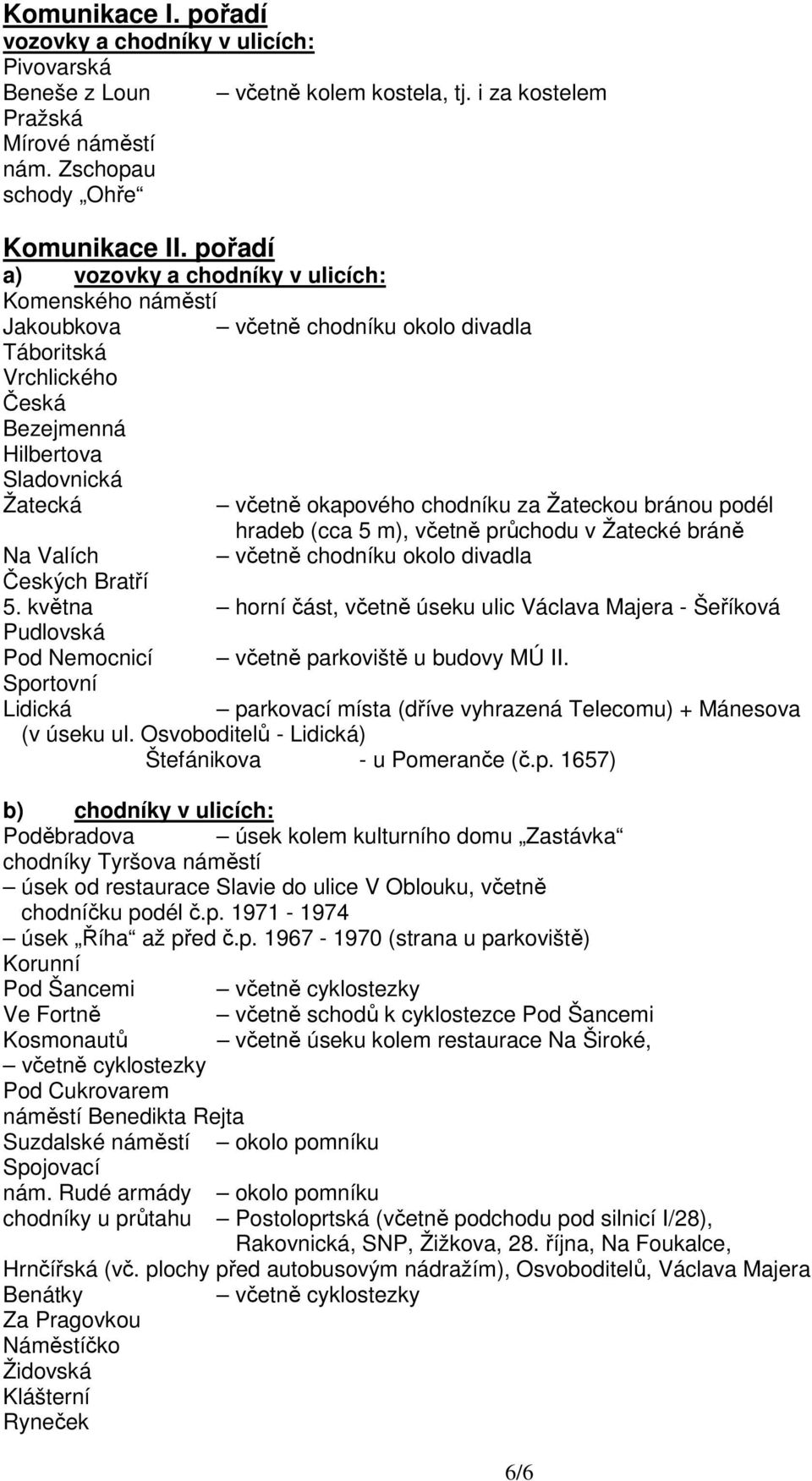 Žateckou bránou podél hradeb (cca 5 m), včetně průchodu v Žatecké bráně Na Valích včetně chodníku okolo divadla Českých Bratří 5.