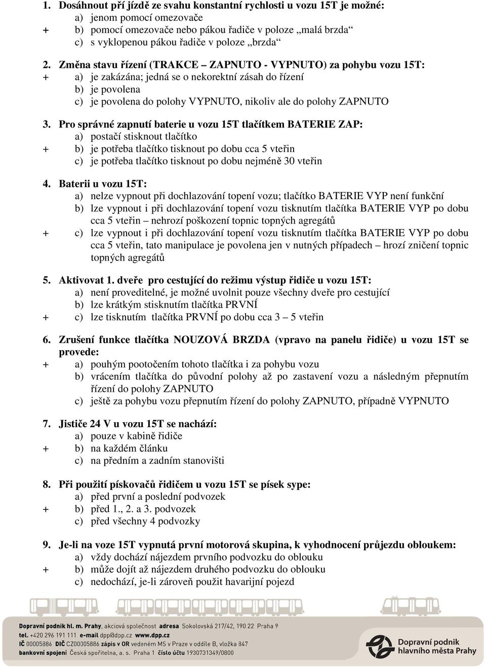 Změna stavu řízení (TRAKCE ZAPNUTO - VYPNUTO) za pohybu vozu 15T: + a) je zakázána; jedná se o nekorektní zásah do řízení b) je povolena c) je povolena do polohy VYPNUTO, nikoliv ale do polohy