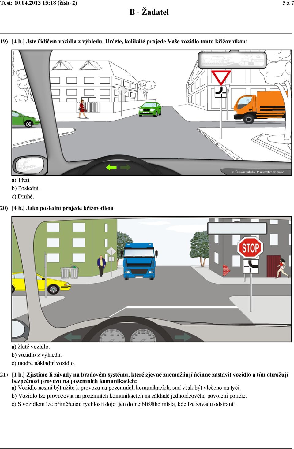 ] Zjistíme-li závady na brzdovém systému, které zjevně znemožňují účinně zastavit vozidlo a tím ohrožují bezpečnost provozu na pozemních komunikacích: a) Vozidlo nesmí být užito k