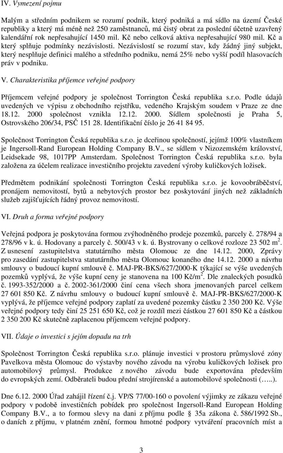 Nezávislostí se rozumí stav, kdy žádný jiný subjekt, který nesplňuje definici malého a středního podniku, nemá 25% nebo vyšší podíl hlasovacích práv v podniku. V.