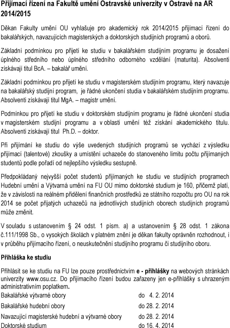 Základní podmínkou pro přijetí ke studiu v bakalářském studijním programu je dosažení úplného středního nebo úplného středního odborného vzdělání (maturita). Absolventi získávají titul BcA.