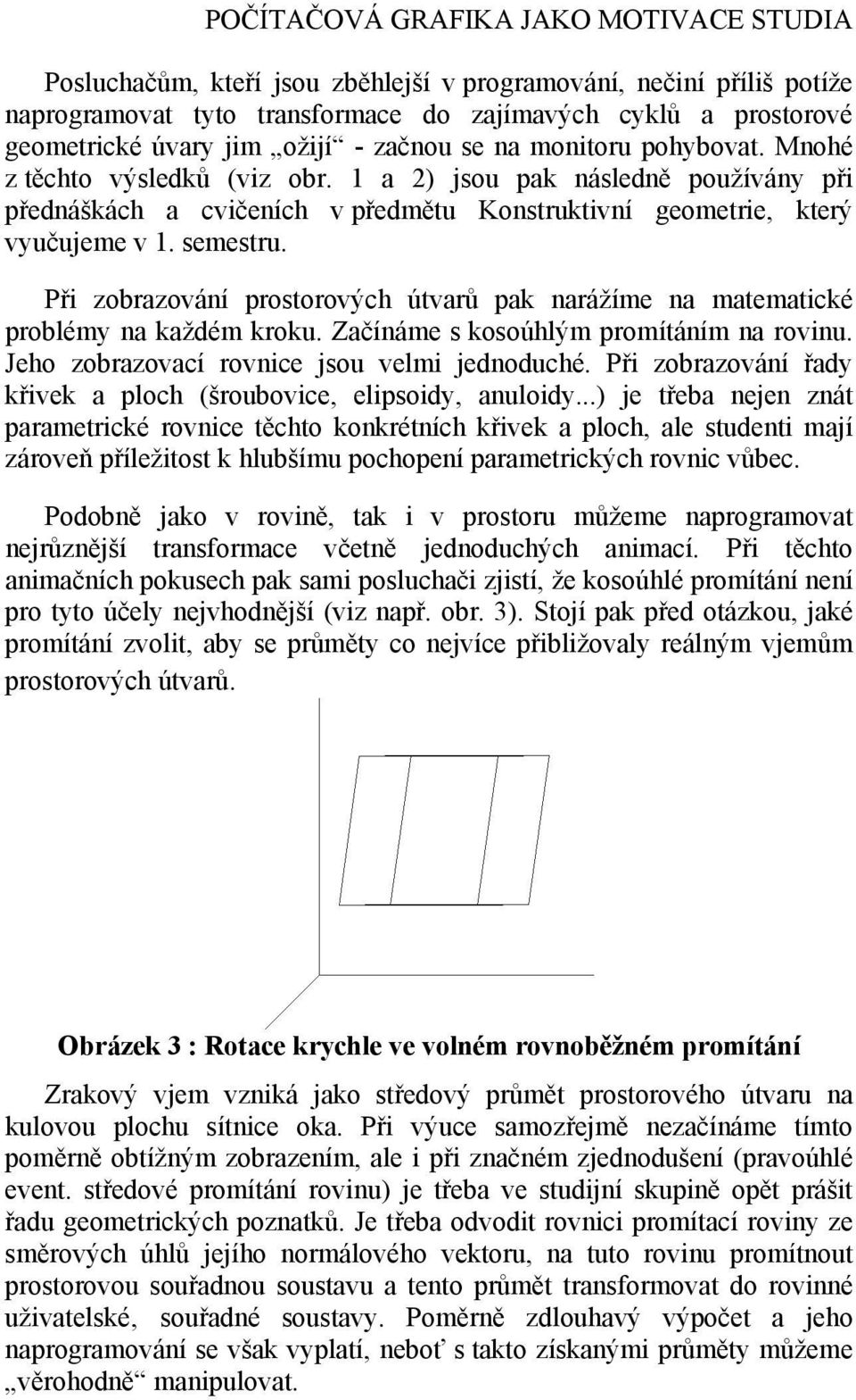 semestru. Při zobrazování prostorových útvarů pak narážíme na matematické problémy na každém kroku. Začínáme s kosoúhlým promítáním na rovinu. Jeho zobrazovací rovnice jsou velmi jednoduché.