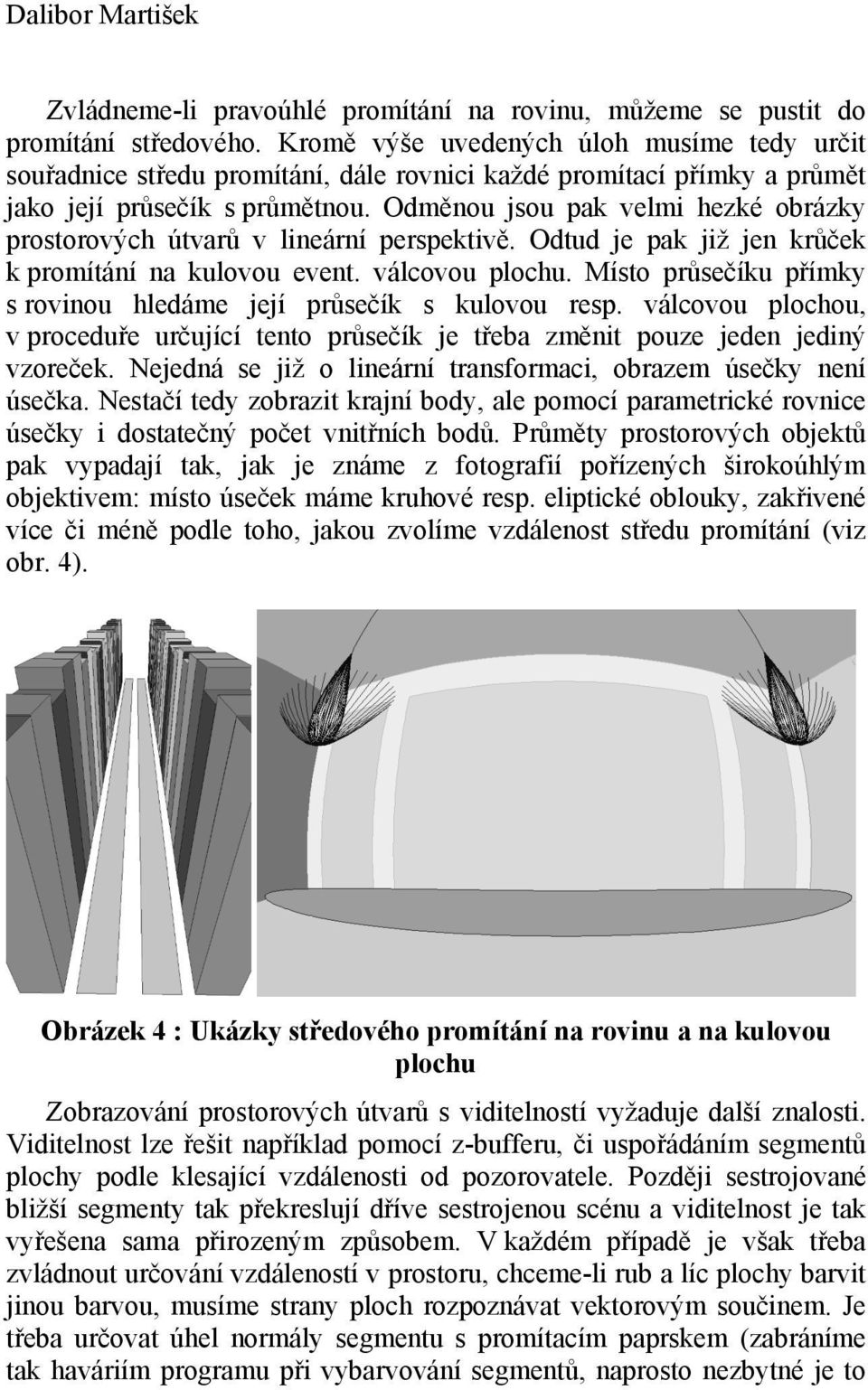 Odměnou jsou pak velmi hezké obrázky prostorových útvarů v lineární perspektivě. Odtud je pak již jen krůček k promítání na kulovou event. válcovou plochu.