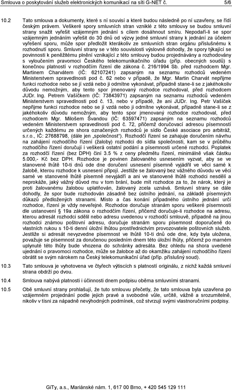 Nepodaří-li se spor vzájemným jednáním vyřešit do 30 dnů od výzvy jedné smluvní strany k jednání za účelem vyřešení sporu, může spor předložit kterákoliv ze smluvních stran orgánu příslušnému k