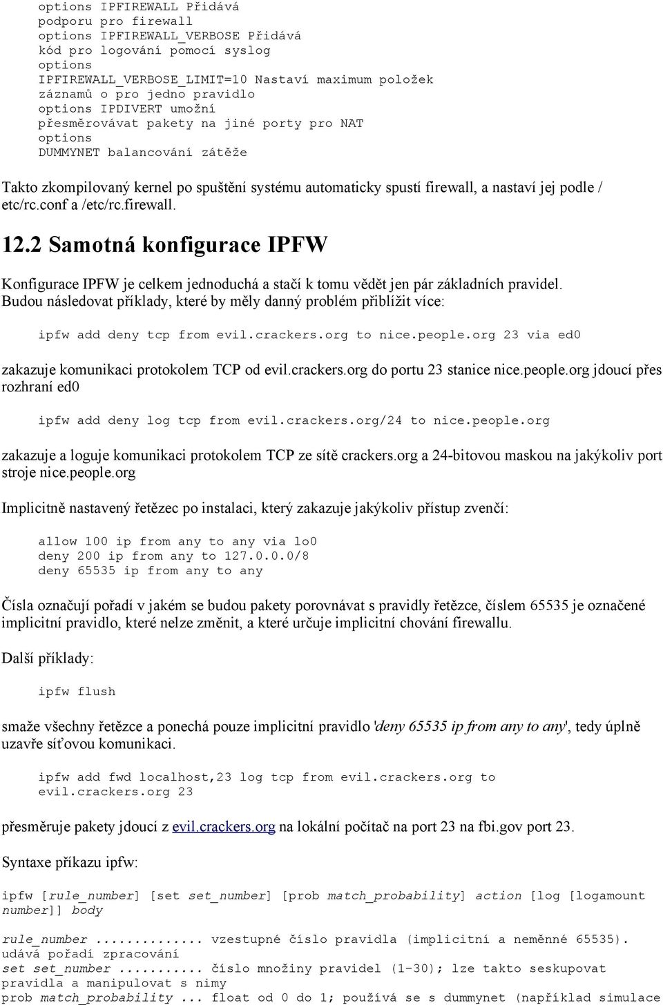 jej podle / etc/rc.conf a /etc/rc.firewall. 12.2 Samotná konfigurace IPFW Konfigurace IPFW je celkem jednoduchá a stačí k tomu vědět jen pár základních pravidel.