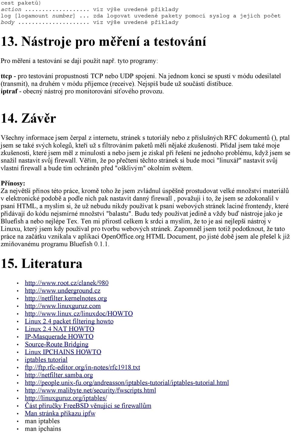 Na jednom konci se spustí v módu odesilatel (transmit), na druhém v módu příjemce (receive). Nejspíš bude už součástí distibuce. iptraf - obecný nástroj pro monitorování síťového provozu. 14.