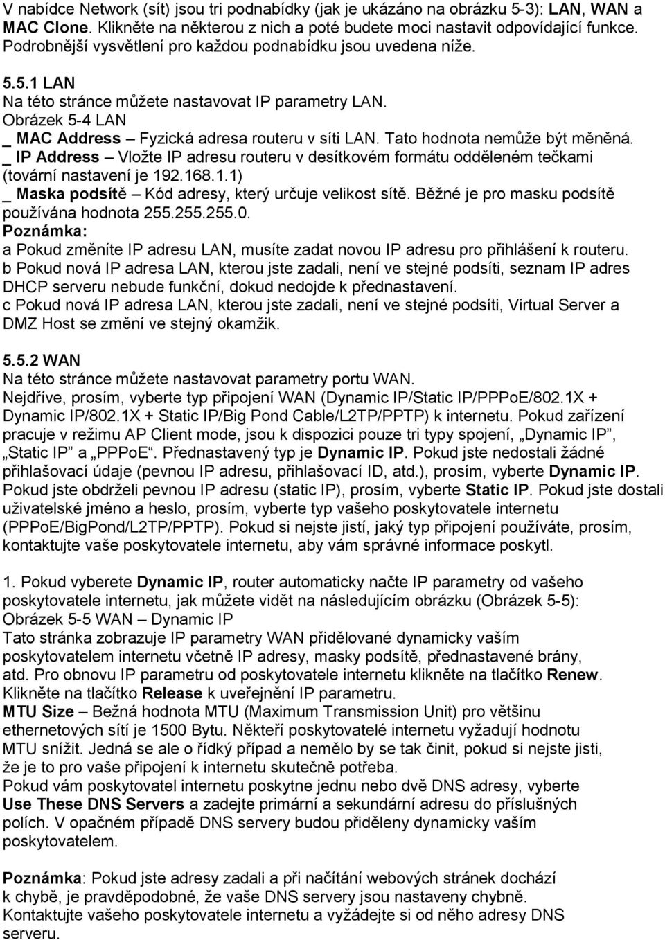 Tato hodnota nemůže být měněná. _ IP Address Vložte IP adresu routeru v desítkovém formátu odděleném tečkami (tovární nastavení je 192.168.1.1) _ Maska podsítě Kód adresy, který určuje velikost sítě.