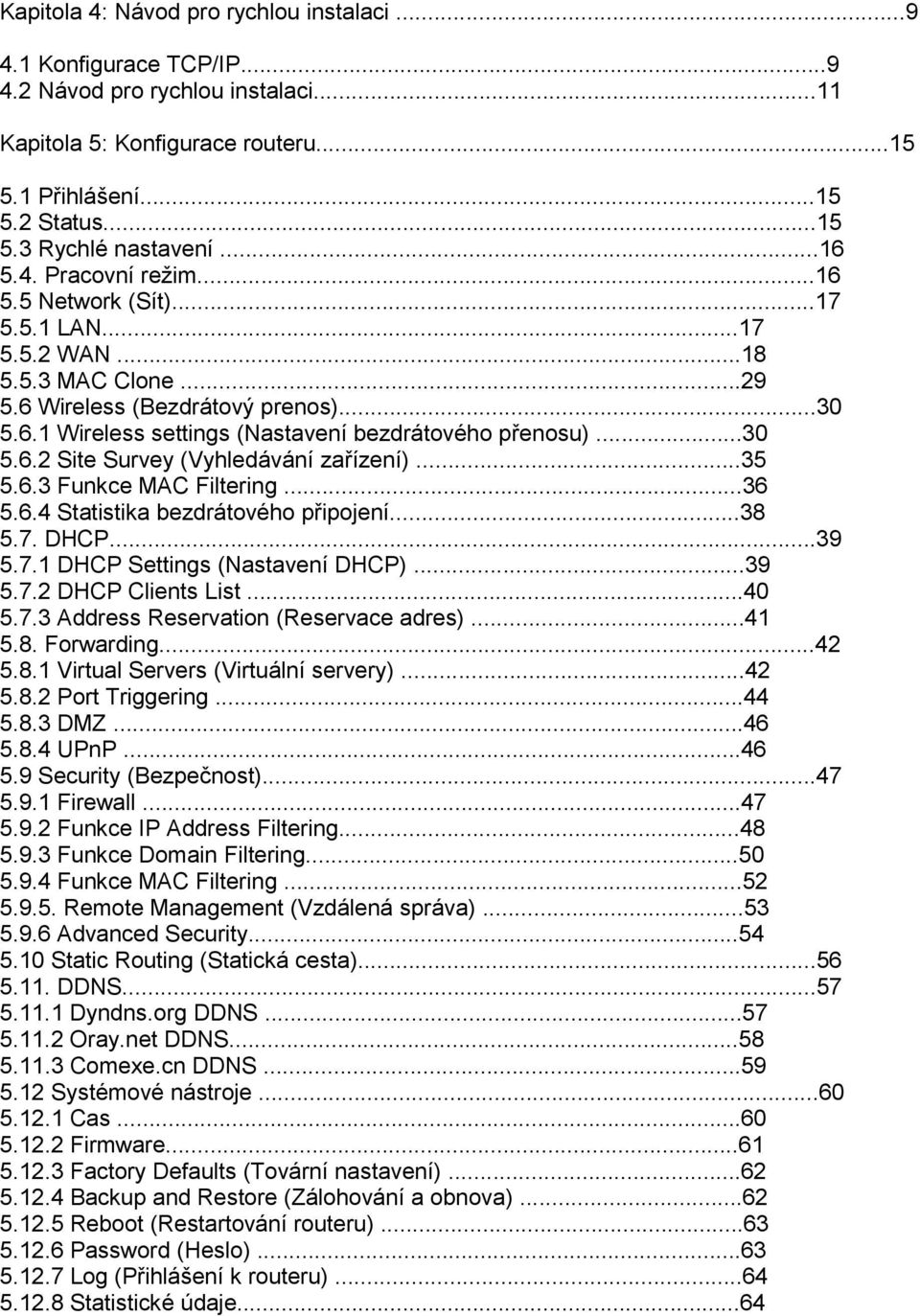 ..30 5.6.2 Site Survey (Vyhledávání zařízení)...35 5.6.3 Funkce MAC Filtering...36 5.6.4 Statistika bezdrátového připojení...38 5.7. DHCP...39 5.7.1 DHCP Settings (Nastavení DHCP)...39 5.7.2 DHCP Clients List.