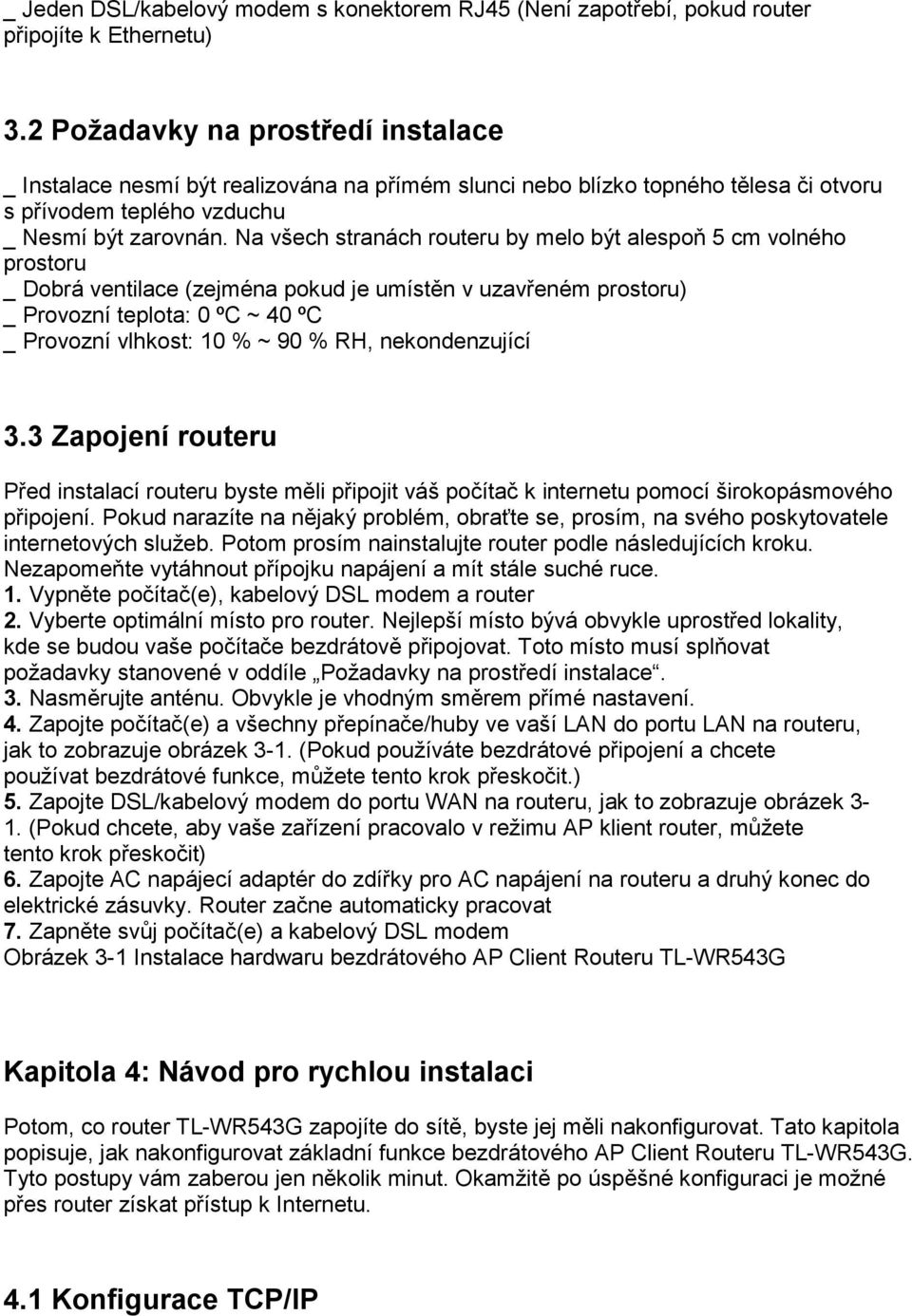 Na všech stranách routeru by melo být alespoň 5 cm volného prostoru _ Dobrá ventilace (zejména pokud je umístěn v uzavřeném prostoru) _ Provozní teplota: 0 ºC ~ 40 ºC _ Provozní vlhkost: 10 % ~ 90 %