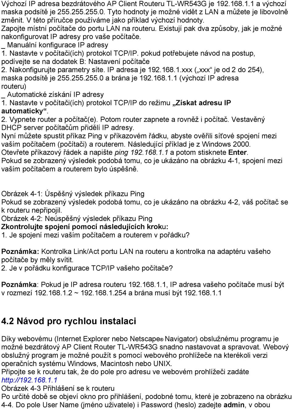 _ Manuální konfigurace IP adresy 1. Nastavte v počítači(ích) protokol TCP/IP. pokud potřebujete návod na postup, podívejte se na dodatek B: Nastavení počítače 2. Nakonfigurujte parametry síte.