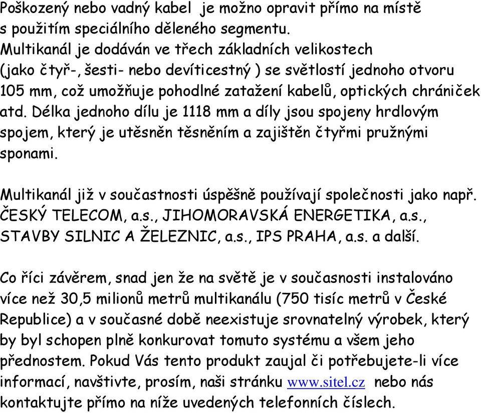 Délka jednoho dílu je 1118 mm a díly jsou spojeny hrdlovým spojem, který je utěsněn těsněním a zajištěn čtyřmi pružnými sponami. Multikanál již v součastnosti úspěšně používají společnosti jako např.