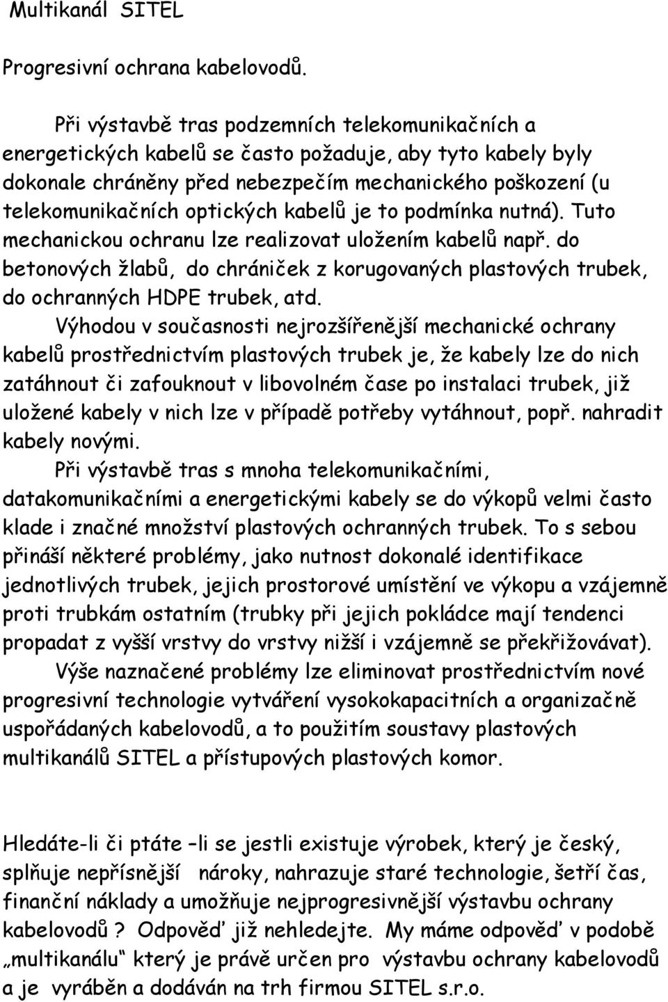 kabelů je to podmínka nutná). Tuto mechanickou ochranu lze realizovat uložením kabelů např. do betonových žlabů, do chrániček z korugovaných plastových trubek, do ochranných HDPE trubek, atd.