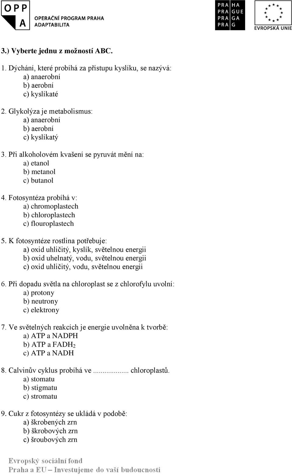 K fotosyntéze rostlina potřebuje: a) oxid uhličitý, kyslík, světelnou energii b) oxid uhelnatý, vodu, světelnou energii c) oxid uhličitý, vodu, světelnou energii 6.