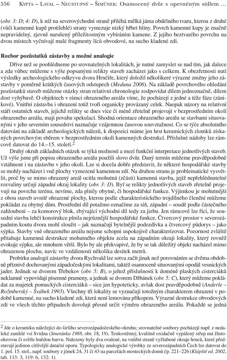 Povrch kamenné kupy je značně nepravidelný, zjevně narušený příležitostným vybíráním kamene. Z jejího beztvarého povrchu na dvou místech vyčnívají malé fragmenty líců obvodové, na sucho kladené zdi.