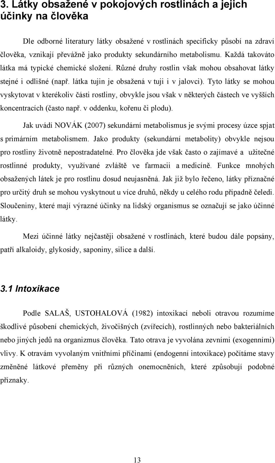 Tyto látky se mohou vyskytovat v kterékoliv části rostliny, obvykle jsou však v některých částech ve vyšších koncentracích (často např. v oddenku, kořenu či plodu).