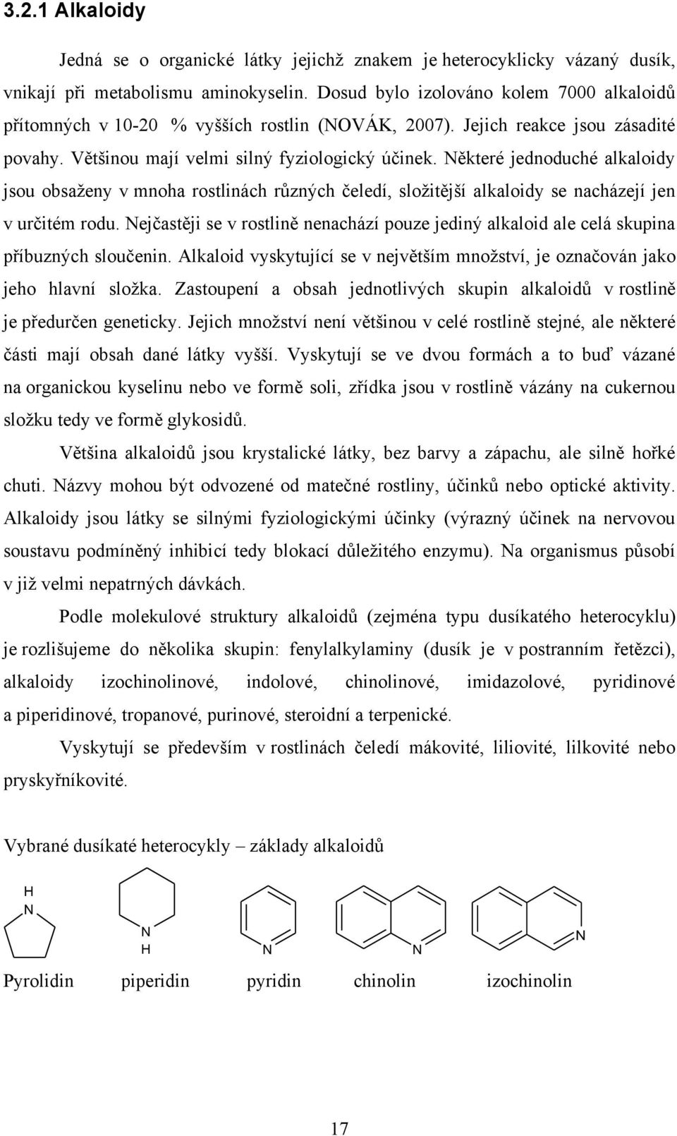 Některé jednoduché alkaloidy jsou obsaženy v mnoha rostlinách různých čeledí, složitější alkaloidy se nacházejí jen v určitém rodu.