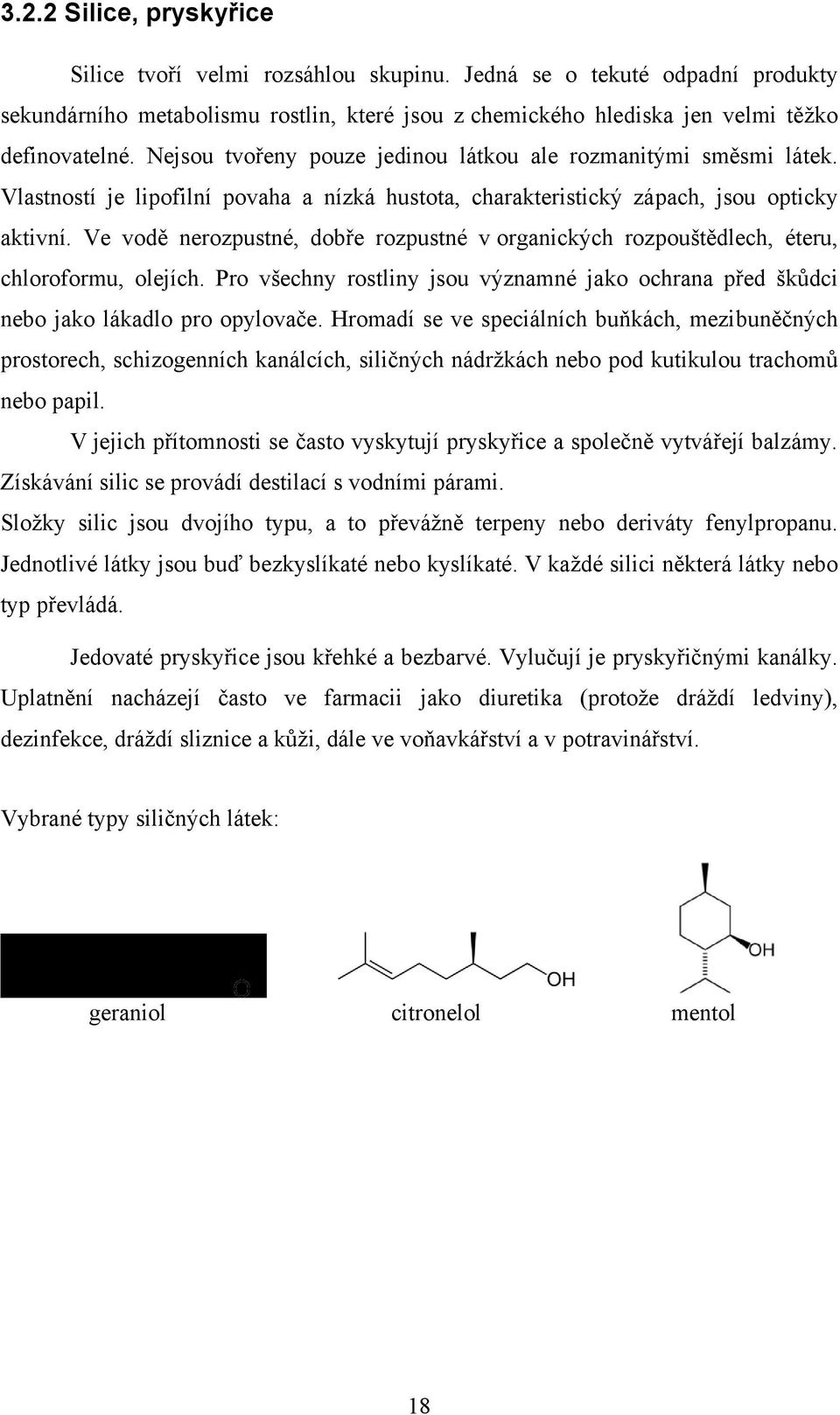 Ve vodě nerozpustné, dobře rozpustné v organických rozpouštědlech, éteru, chloroformu, olejích. Pro všechny rostliny jsou významné jako ochrana před škůdci nebo jako lákadlo pro opylovače.