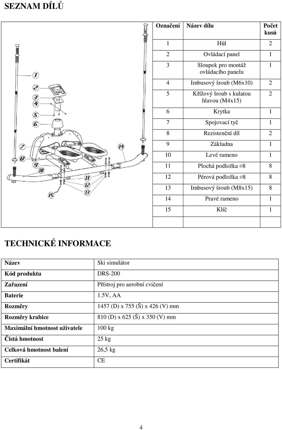 14 Pravé rameno 1 15 Klíč 1 1 2 TECHNICKÉ INFORMACE Název Kód produktu Zařazení Baterie Rozměry Rozměry krabice Maximální hmotnost uživatele Čistá hmotnost Celková