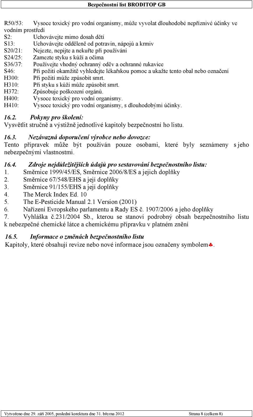 tento obal nebo označení H300: Při požití může způsobit smrt. H310: Při styku s kůží může způsobit smrt. H372: Způsobuje poškození orgánů. H400: Vysoce toxický pro vodní organismy.