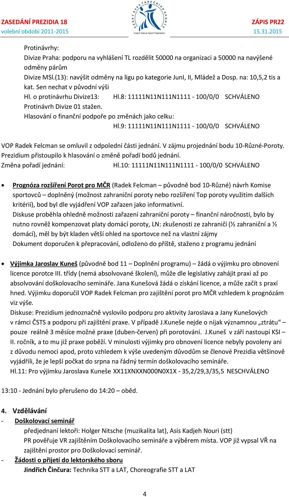 Hlasování o finanční podpoře po změnách jako celku: Hl.9: 11111N11N111N1111-100/0/0 SCHVÁLENO VOP Radek Felcman se omluvil z odpolední části jednání. V zájmu projednání bodu 10-Různé-Poroty.