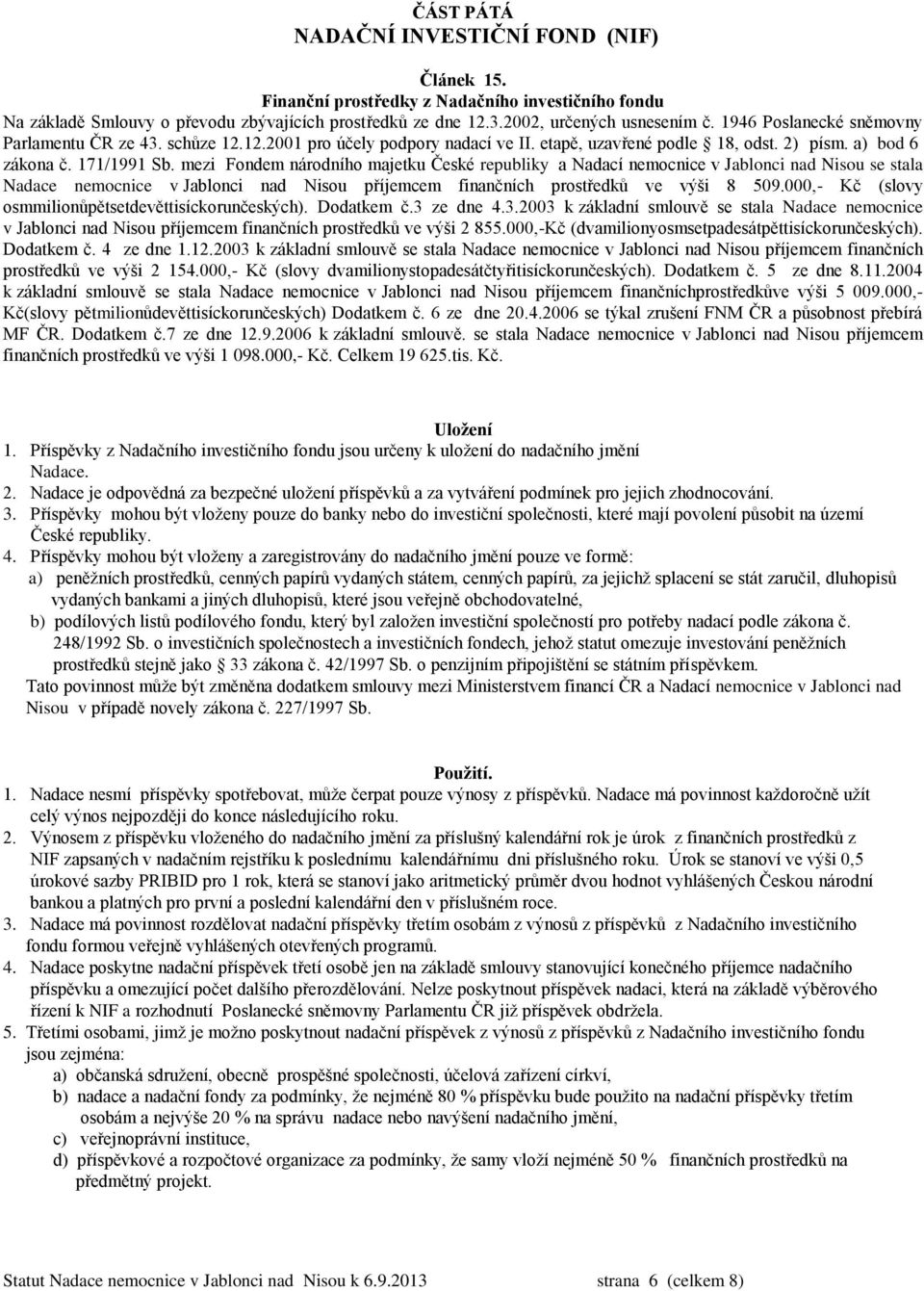 mezi Fondem národního majetku České republiky a Nadací nemocnice v Jablonci nad Nisou se stala Nadace nemocnice v Jablonci nad Nisou příjemcem finančních prostředků ve výši 8 509.