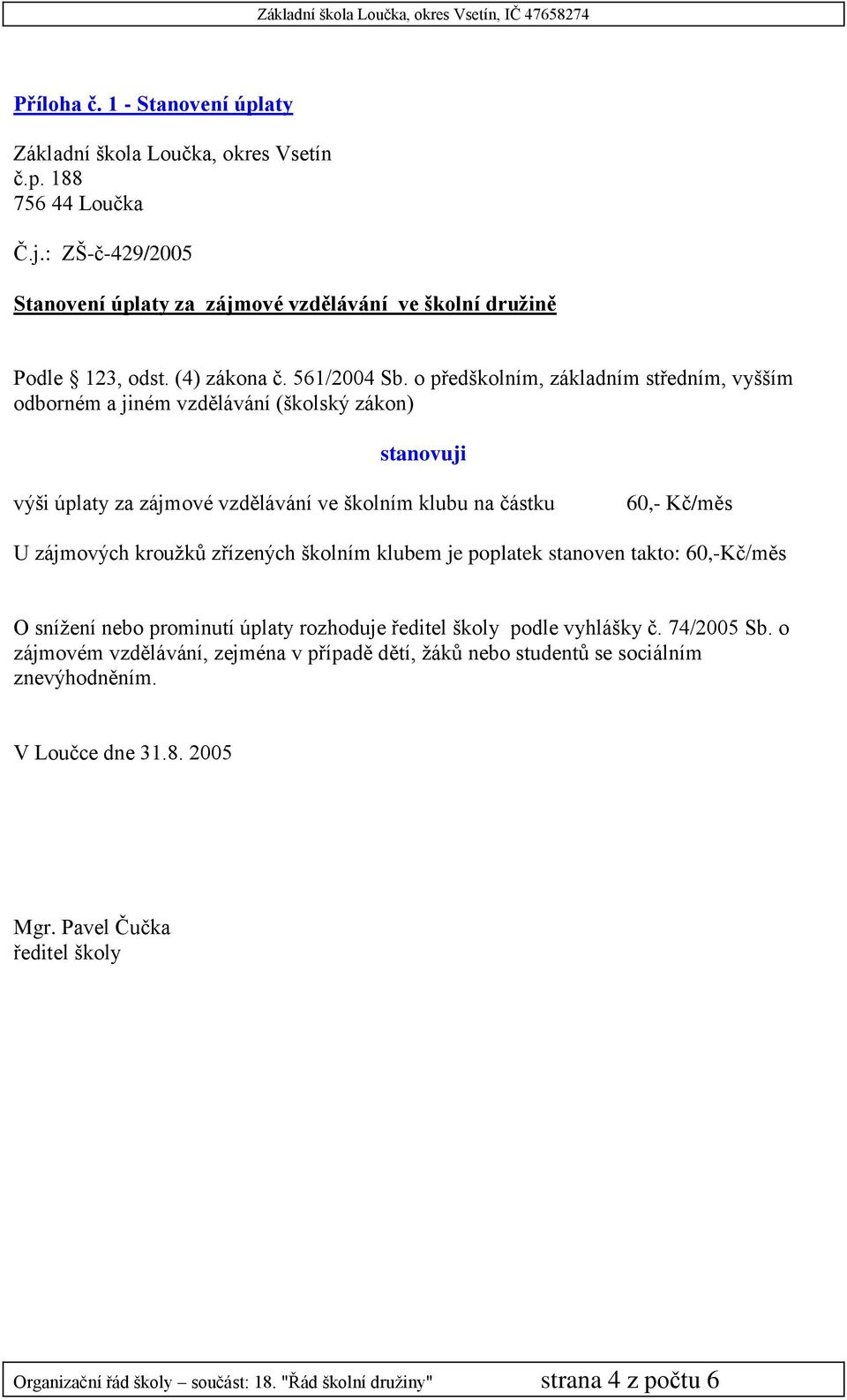 Kč/měs U zájmových kroužků zřízených školním klubem je poplatek stanoven takto: 60,-Kč/měs O snížení nebo prominutí úplaty rozhoduje podle vyhlášky č. 74/2005 Sb.