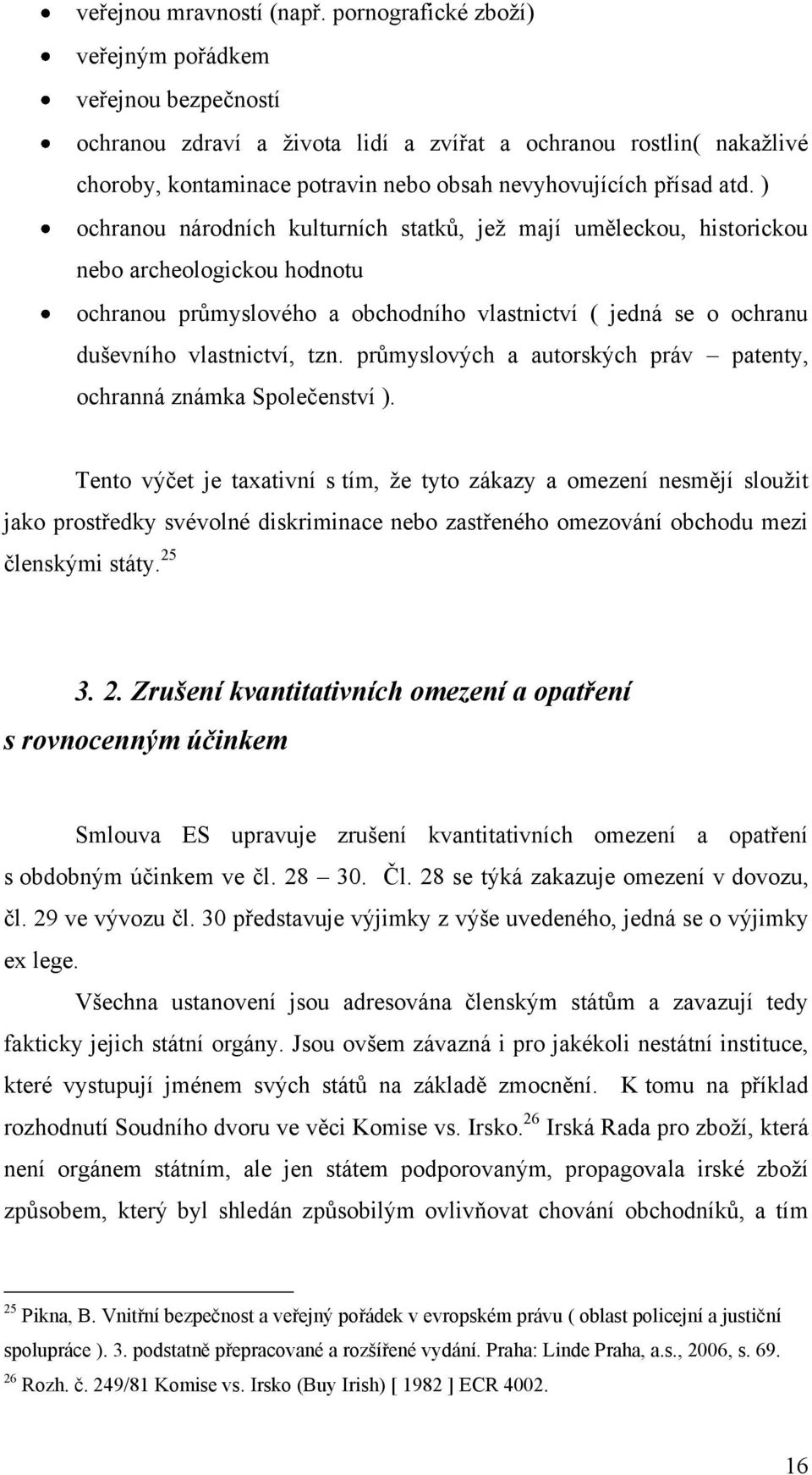 ) ochranou národních kulturních statků, jeţ mají uměleckou, historickou nebo archeologickou hodnotu ochranou průmyslového a obchodního vlastnictví ( jedná se o ochranu duševního vlastnictví, tzn.