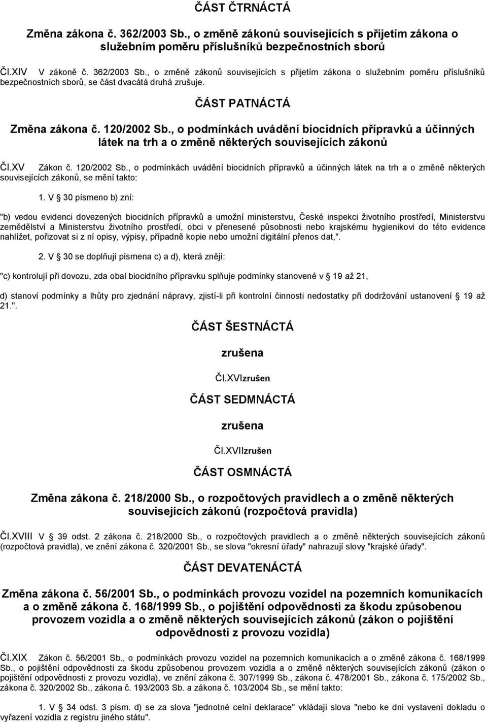 V 30 písmeno b) zní: "b) vedou evidenci dovezených biocidních přípravků a umožní ministerstvu, České inspekci životního prostředí, Ministerstvu zemědělství a Ministerstvu životního prostředí, obci v