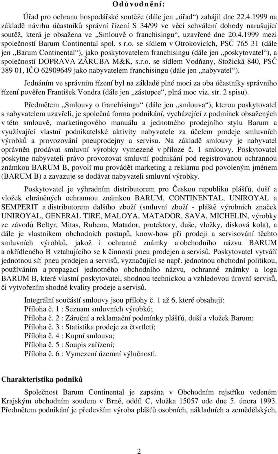 s r.o. se sídlem v Otrokovicích, PSČ 765 31 (dále jen Barum Continental ), jako poskytovatelem franchisingu (dále jen poskytovatel ), a společností DOPRAVA ZÁRUBA M&K, s.r.o. se sídlem Vodňany, Stožická 840, PSČ 389 01, IČO 62909649 jako nabyvatelem franchisingu (dále jen nabyvatel ).