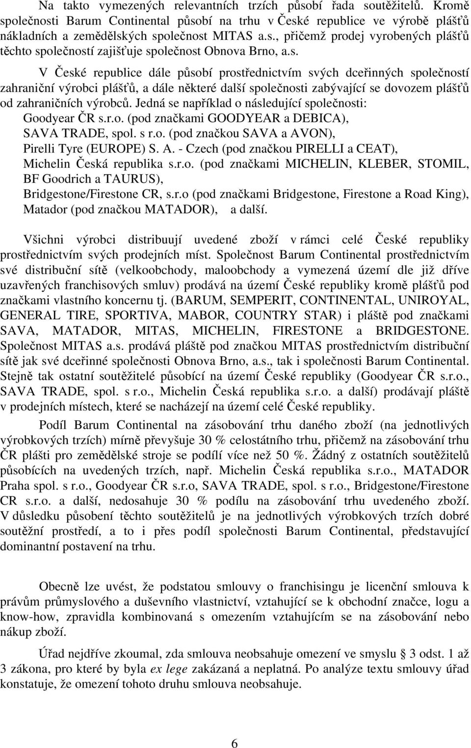 Jedná se například o následující společnosti: Goodyear ČR s.r.o. (pod značkami GOODYEAR a DEBICA), SAVA TRADE, spol. s r.o. (pod značkou SAVA a AV