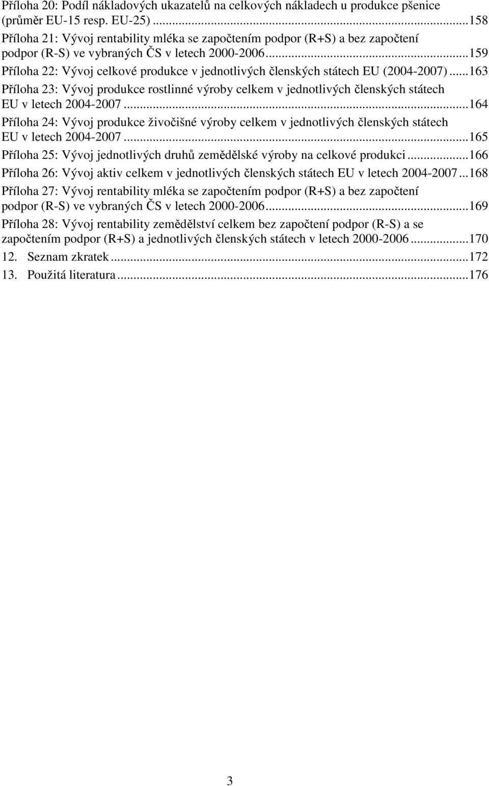 .. 159 Příloha 22: Vývoj celkové produkce v jednotlivých členských státech EU (2004-2007).