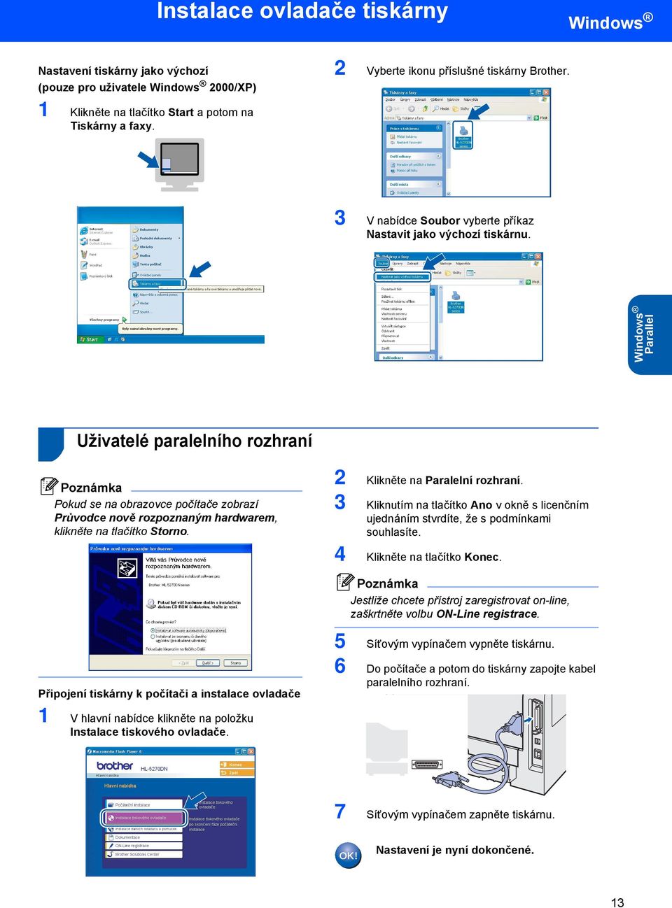 Windows Parallel 2 Uživatelé paralelního rozhraní Pokud se na obrazovce počítače zobrazí Průvodce nově rozpoznaným hardwarem, klikněte na tlačítko Storno. 2 Klikněte na Paralelní rozhraní.