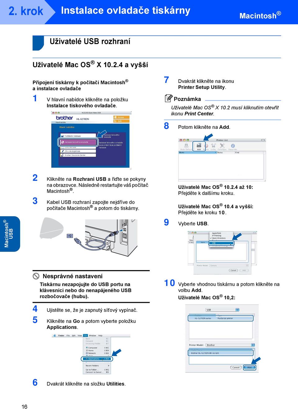 2 Klikněte na Rozhraní USB a řiďte se pokyny na obrazovce. Následně restartujte váš počítač. 3 Kabel USB rozhraní zapojte nejdříve do počítače a potom do tiskárny. Uživatelé Mac OS 10.2.4 až 10: Přejděte k dalšímu kroku.