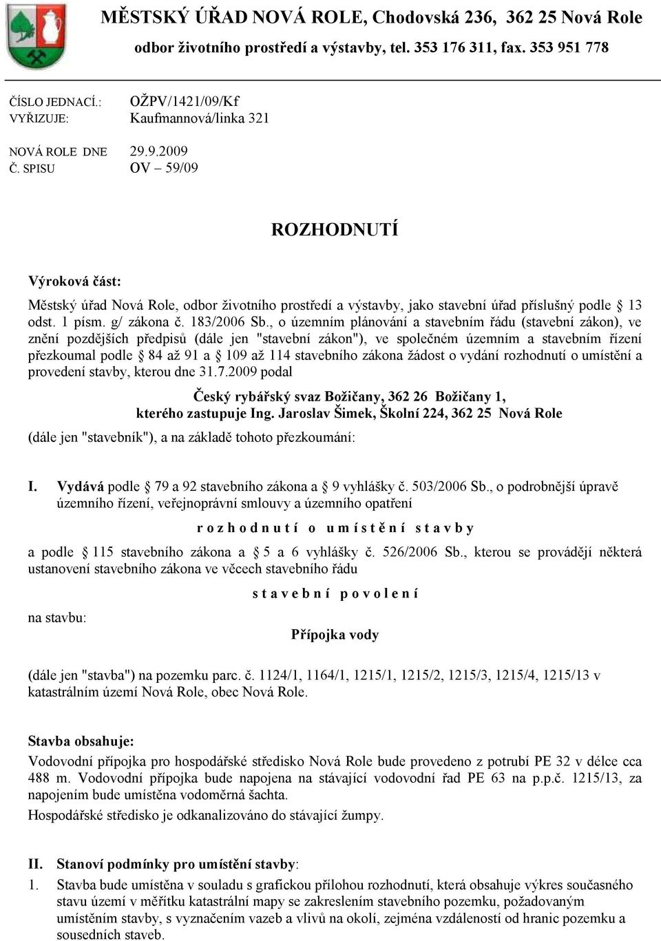 SPISU OV 59/09 ROZHODNUTÍ Výroková část: Městský úřad Nová Role, odbor ţivotního prostředí a výstavby, jako stavební úřad příslušný podle 13 odst. 1 písm. g/ zákona č. 183/2006 Sb.