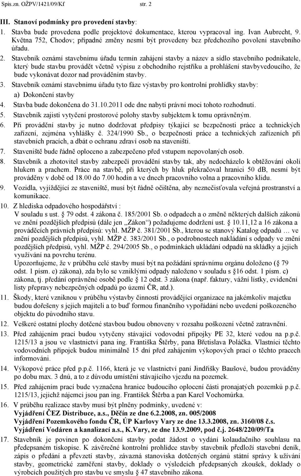 Stavebník oznámí stavebnímu úřadu termín zahájení stavby a název a sídlo stavebního podnikatele, který bude stavbu provádět včetně výpisu z obchodního rejstříku a prohlášení stavbyvedoucího, ţe bude